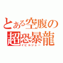 とある空腹の超恐暴龍（イビルジョー）