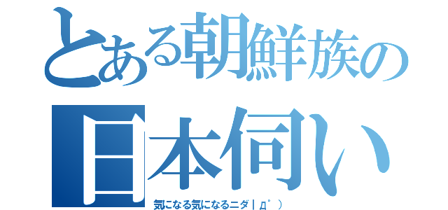 とある朝鮮族の日本伺い（気になる気になるニダ｜д゜））