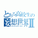 とある高校生の妄想世界Ⅱ（アレクトロワールド）