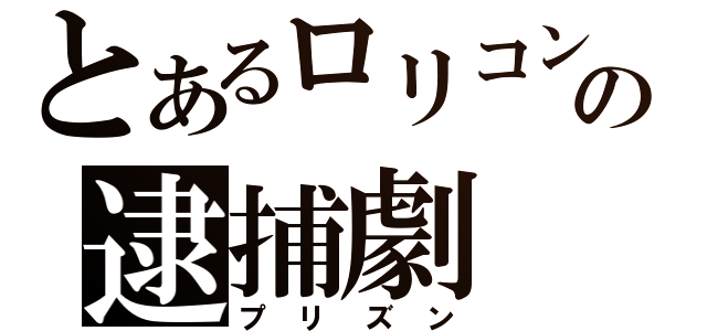 とあるロリコンの逮捕劇（プリズン）