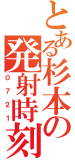 とある杉本の発射時刻（０７２１）