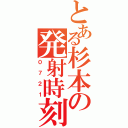 とある杉本の発射時刻（０７２１）