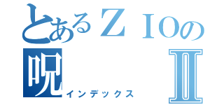 とあるＺＩＯの呪Ⅱ（インデックス）