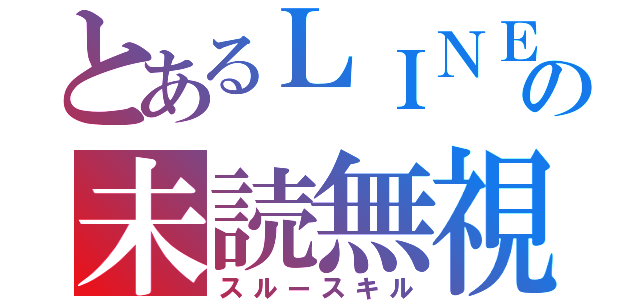 とあるＬＩＮＥの未読無視（スルースキル）