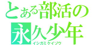 とある部活の永久少年（イシガミケイゾウ）