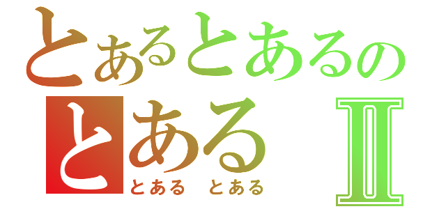 とあるとあるのとあるⅡ（とある　とある）