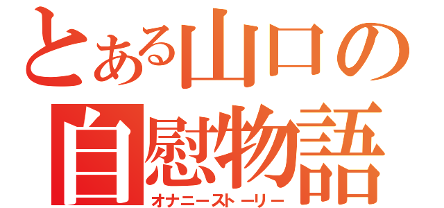 とある山口の自慰物語（オナニーストーリー）