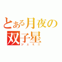 とある月夜の双子星（ジェミニ）