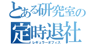 とある研究室の定時退社（レギュラーオフィス）