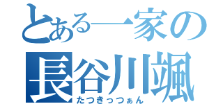 とある一家の長谷川颯（たつきっつぁん）