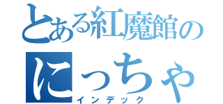 とある紅魔館のにっちゃん（インデック）