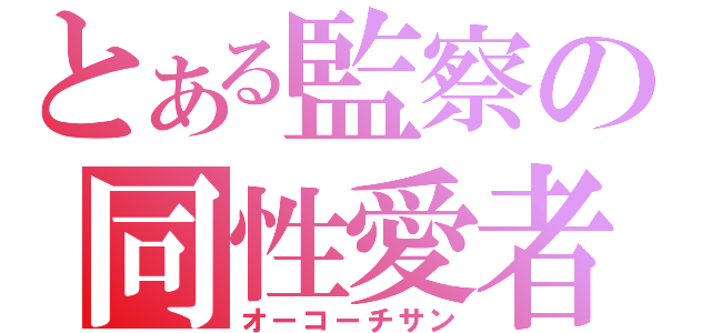 とある監察の同性愛者（オーコーチサン）