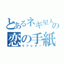 とあるネギ星人の恋の手紙（ラブレター）