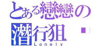 とある戀戀の潛行狙擊（Ｌｏｎｅｌｙ）