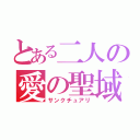 とある二人の愛の聖域（サンクチュアリ）