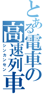 とある電車の高速列車（シンカンセン）