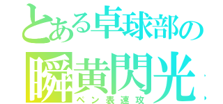 とある卓球部の瞬黄閃光（ペン表速攻）