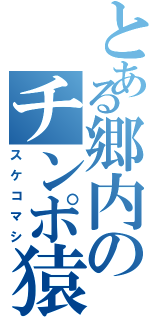 とある郷内のチンポ猿（スケコマシ）