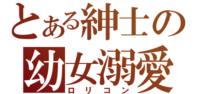 とある紳士の幼女溺愛（ロリコン）