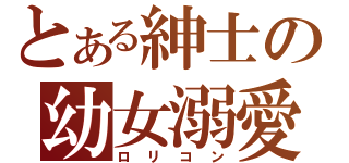 とある紳士の幼女溺愛（ロリコン）