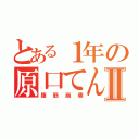 とある１年の原口てんこもりⅡ（腹筋崩壊）