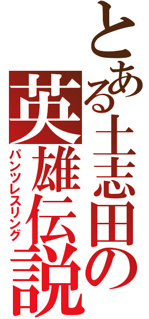 とある土志田の英雄伝説（パンツレスリング）