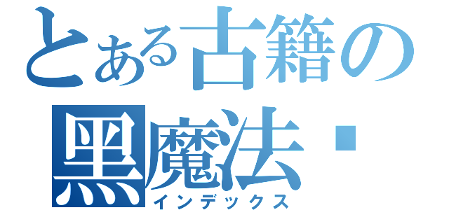 とある古籍の黑魔法书（インデックス）