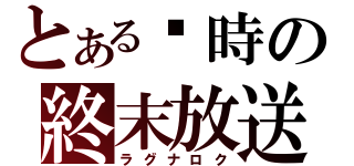 とあるⅫ時の終末放送（ラグナロク）