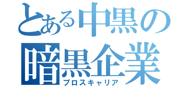 とある中黒の暗黒企業（プロスキャリア）