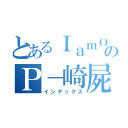 とあるＩａｍＯのＰ－崎屍（インデックス）