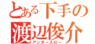 とある下手の渡辺俊介（アンダースロー）