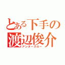 とある下手の渡辺俊介（アンダースロー）