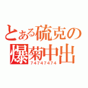 とある硫克の爆菊中出（７４７４７４７４）