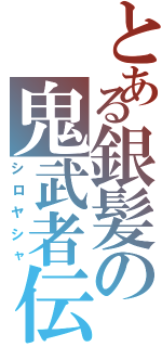 とある銀髪の鬼武者伝（シロヤシャ）