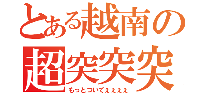 とある越南の超突突突（もっとついてぇぇぇぇ）