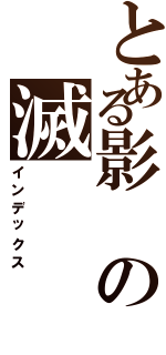 とある影の滅（インデックス）