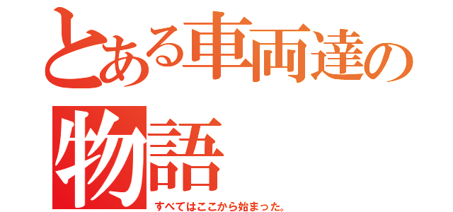 とある車両達の物語（すべてはここから始まった。）