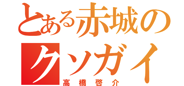 とある赤城のクソガイジ（高橋啓介）