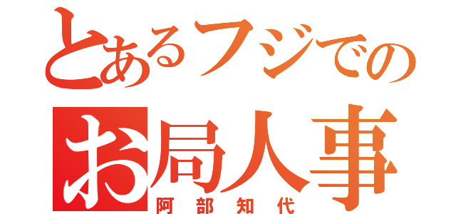 とあるフジでのお局人事異動（阿部知代）