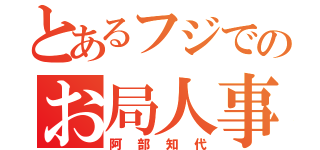 とあるフジでのお局人事異動（阿部知代）