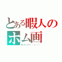 とある暇人のホム画（死ンデックス＼（＾ｏ＾）／）