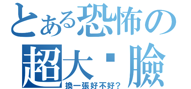 とある恐怖の超大眾臉（換一張好不好？）