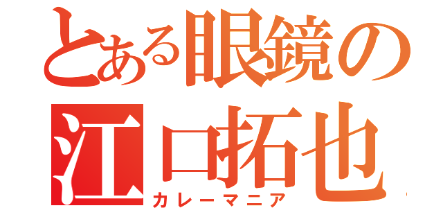 とある眼鏡の江口拓也（カレーマニア）