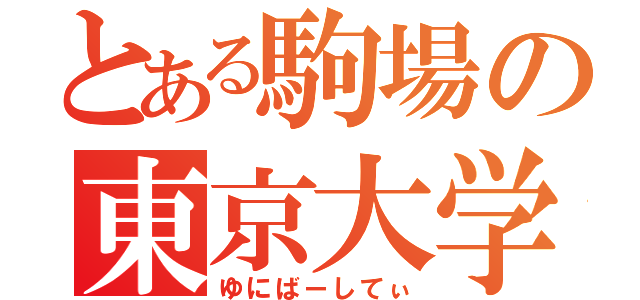 とある駒場の東京大学（ゆにばーしてぃ）