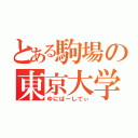 とある駒場の東京大学（ゆにばーしてぃ）