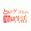 とあるゲコ太の地獄生活（２学期）