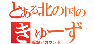 とある北の国のきゅーず（仮設アカウント）