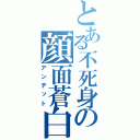 とある不死身の顔面蒼白（アンデット）