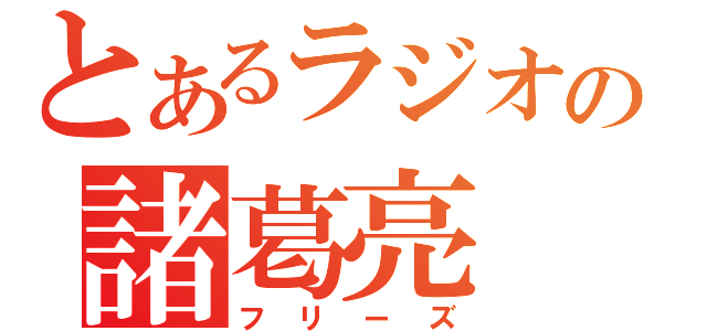 とあるラジオの諸葛亮（フリーズ）