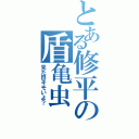 とある修平の盾亀虫（見た目キモいよ？）